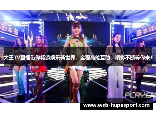 大王TV直播带你畅游娱乐新世界，全程高能互动，精彩不断等你来！