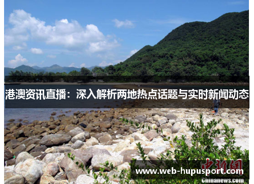 港澳资讯直播：深入解析两地热点话题与实时新闻动态