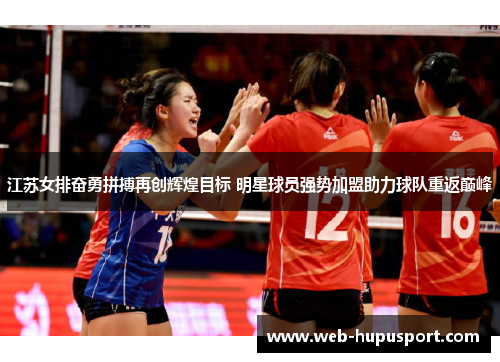 江苏女排奋勇拼搏再创辉煌目标 明星球员强势加盟助力球队重返巅峰